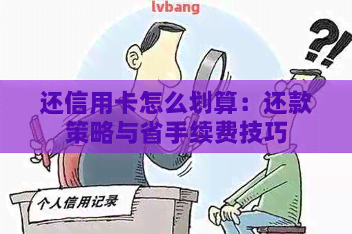 还信用卡怎么划算：还款策略与省手续费技巧