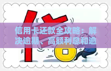 信用卡还款全攻略：解决逾期、高额利息和逾期罚款等问题的实用方法
