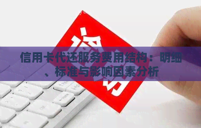 信用卡代还服务费用结构：明细、标准与影响因素分析