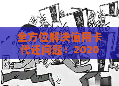 全方位解决信用卡代还问题：2020年最新信用卡代还方法与技巧