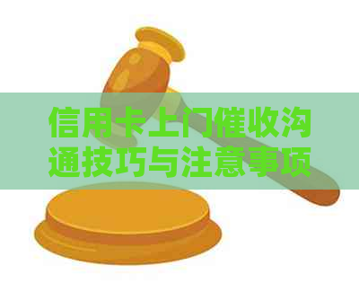 信用卡上门沟通技巧与注意事项：欠款人应如何应对？