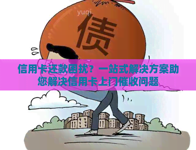 信用卡还款困扰？一站式解决方案助您解决信用卡上门问题