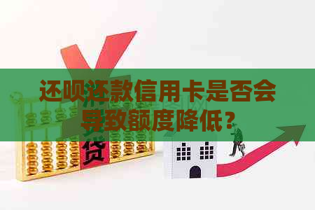 还款还款信用卡是否会导致额度降低？