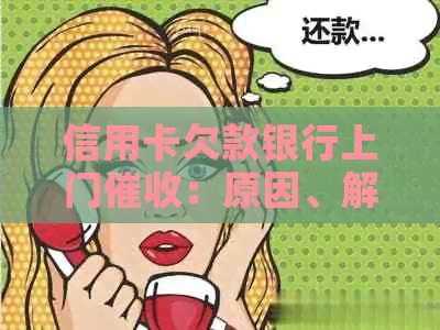 信用卡欠款银行上门：原因、解决方法和应对策略全面解析