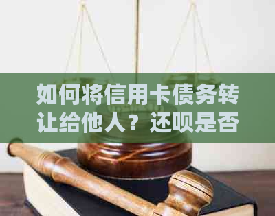 如何将信用卡债务转让给他人？还款是否提供此项服务？