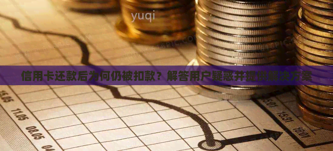 信用卡还款后为何仍被扣款？解答用户疑惑并提供解决方案