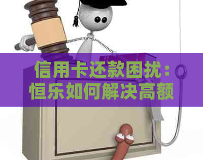 信用卡还款困扰：恒乐如何解决高额利息和逾期罚款问题？