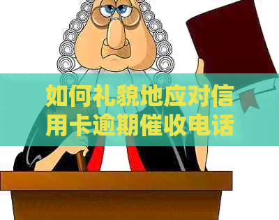 如何礼貌地应对信用卡逾期电话：有效沟通与策略建议