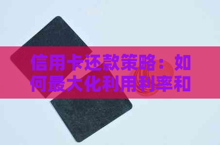 信用卡还款策略：如何更大化利用利率和优，实现最划算的还款方式