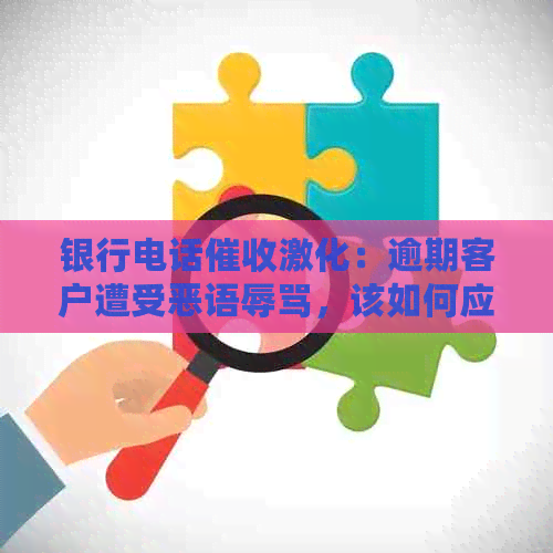 银行电话激化：逾期客户遭受恶语，该如何应对？