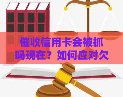 信用卡会被抓吗现在？如何应对欠款问题