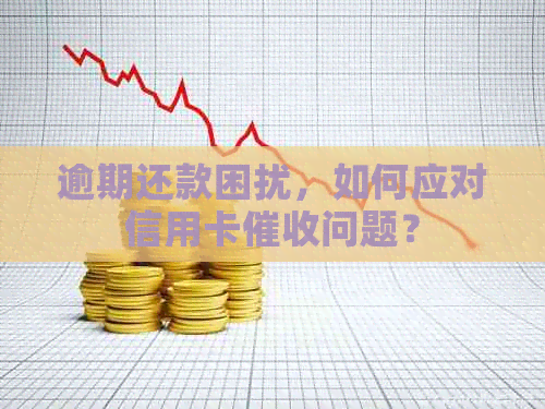 逾期还款困扰，如何应对信用卡问题？
