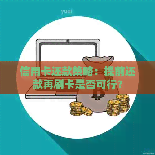 信用卡还款策略：提前还款再刷卡是否可行？