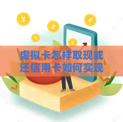 虚拟卡怎样取现或还信用卡如何实现及取现操作？