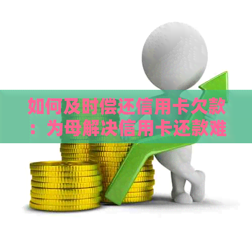 如何及时偿还信用卡欠款：为母解决信用卡还款难题的方法与技巧