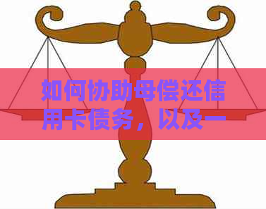 如何协助母偿还信用卡债务，以及一些实用建议