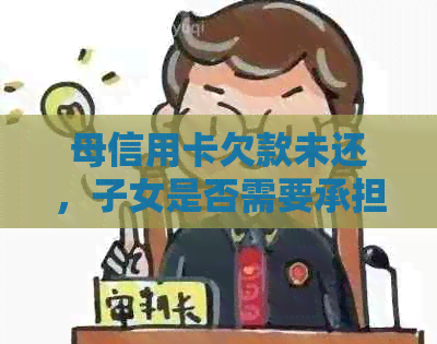 母信用卡欠款未还，子女是否需要承担责任？