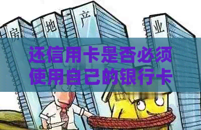 还信用卡是否必须使用自己的银行卡，安全吗？如何处理？