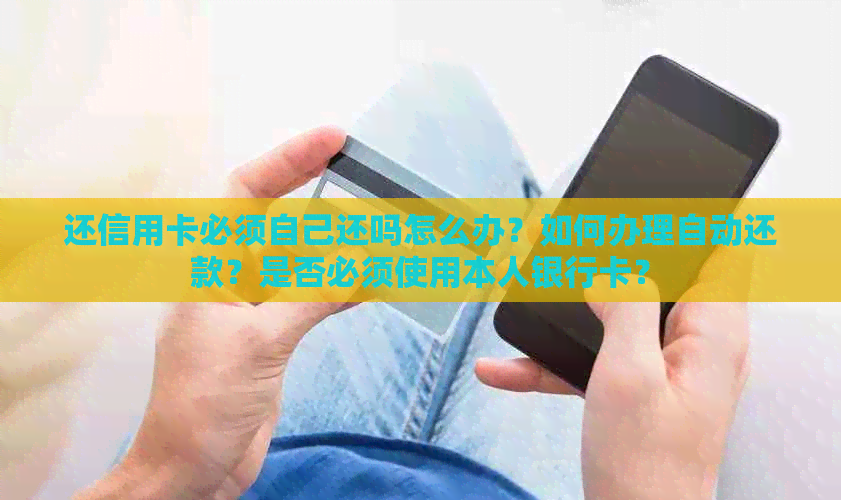 还信用卡必须自己还吗怎么办？如何办理自动还款？是否必须使用本人银行卡？