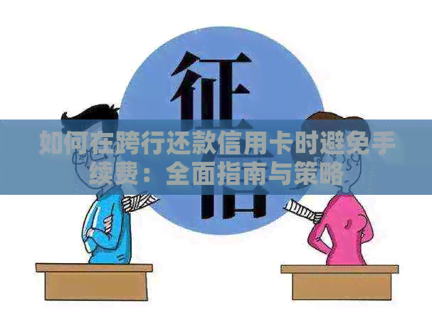 如何在跨行还款信用卡时避免手续费：全面指南与策略