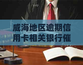 威海地区逾期信用卡相关银行电话信息查询