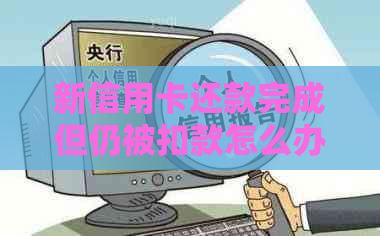 新信用卡还款完成但仍被扣款怎么办？如何查询扣除原因？