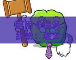 信用卡债务纠纷：老公被起诉后的法律救赎与解决方案