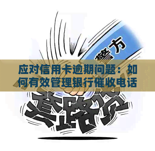 应对信用卡逾期问题：如何有效管理银行电话