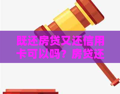 既还房贷又还信用卡可以吗？房贷还款刷信用卡可行吗？