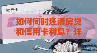 如何同时还清房贷和信用卡利息？详细计算方法与策略