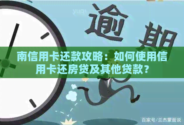 南信用卡还款攻略：如何使用信用卡还房贷及其他贷款？