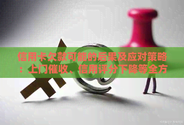 信用卡欠款可能的后果及应对策略：上门、信用评分下降等全方位解析