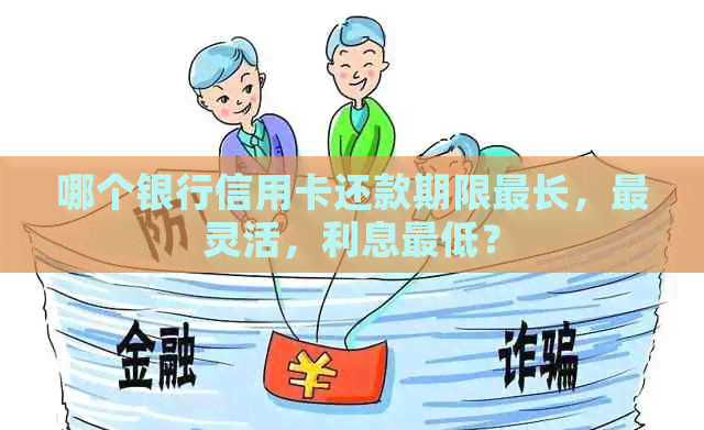 哪个银行信用卡还款期限最长，最灵活，利息更低？