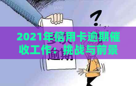 2021年信用卡逾期工作：挑战与前景分析-对信用卡逾期这种工作好干么