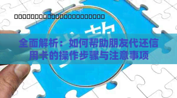 全面解析：如何帮助朋友代还信用卡的操作步骤与注意事项