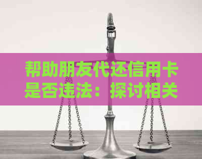 帮助朋友代还信用卡是否违法：探讨相关法律问题