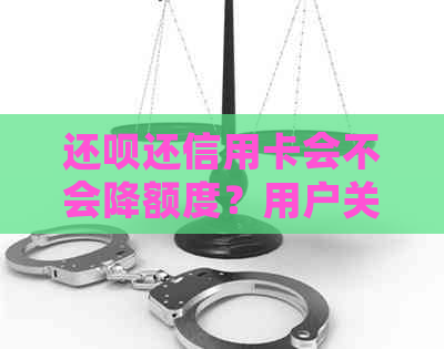 还款还信用卡会不会降额度？用户关注信用卡还款后额度变化