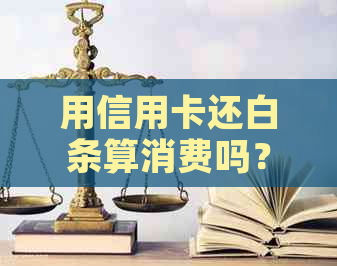 用信用卡还白条算消费吗？安全吗？真的吗？有利息吗？