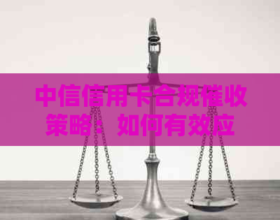中信信用卡合规策略：如何有效应对逾期客户电话咨询