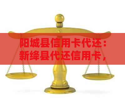 阳城县信用卡代还：新绛县代还信用卡，做信用卡代还业务。