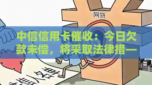 中信信用卡：今日欠款未偿，将采取法律措——联系方式及期限详述