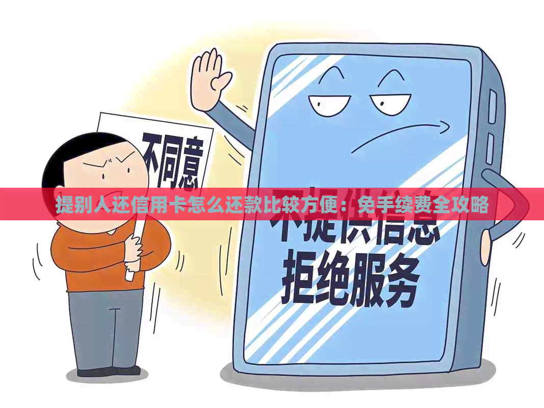 提别人还信用卡怎么还款比较方便：免手续费全攻略