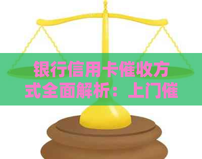 银行信用卡方式全面解析：上门是否常见？如何应对？