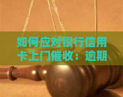 如何应对银行信用卡上门：逾期处理指南与应对策略