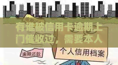 有谁被信用卡逾期上门过，需要本人同意吗？-有谁被信用卡逾期上门过,需要本人同意吗