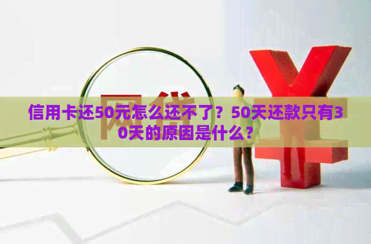 信用卡还50元怎么还不了？50天还款只有30天的原因是什么？