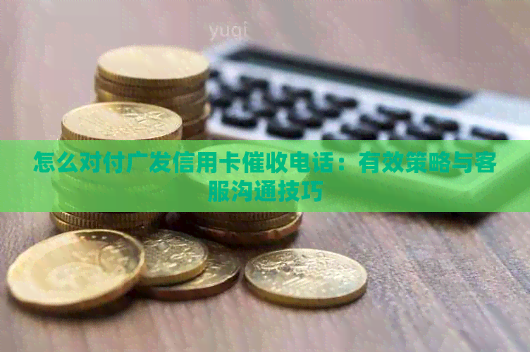 怎么对付广发信用卡电话：有效策略与客服沟通技巧