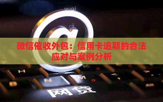 微信外包：信用卡逾期的合法应对与案例分析