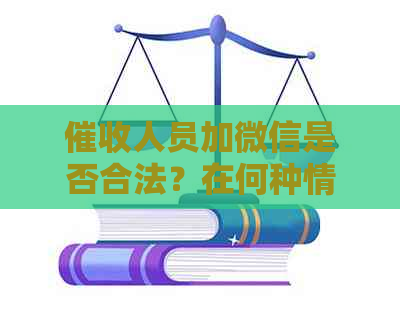 人员加微信是否合法？在何种情况下是允的，何种情况下是不被允的？