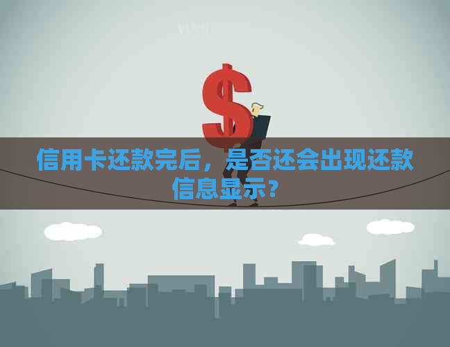 信用卡还款完后，是否还会出现还款信息显示？